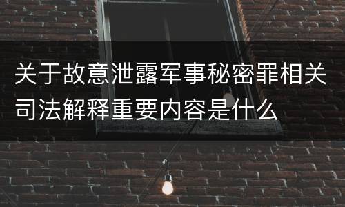 关于故意泄露军事秘密罪相关司法解释重要内容是什么