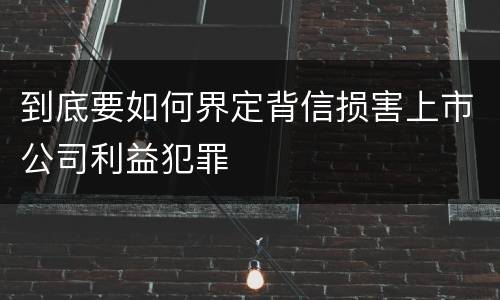 到底要如何界定背信损害上市公司利益犯罪