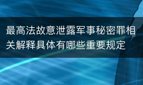 最高法故意泄露军事秘密罪相关解释具体有哪些重要规定