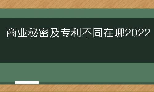 商业秘密及专利不同在哪2022