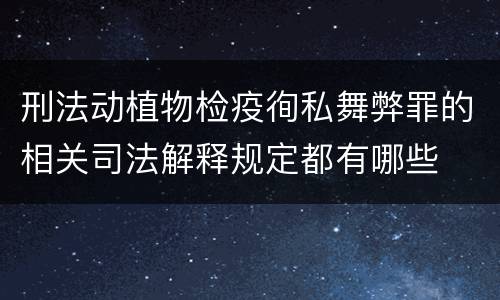 刑法动植物检疫徇私舞弊罪的相关司法解释规定都有哪些