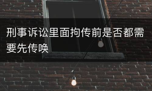 刑事诉讼里面拘传前是否都需要先传唤