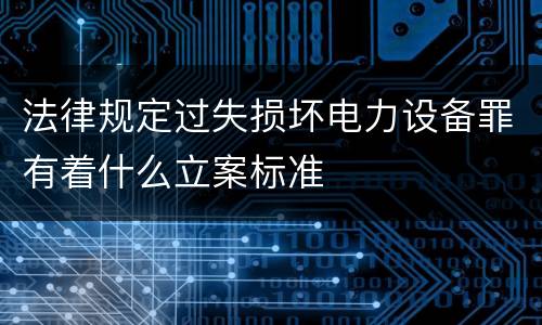 法律规定过失损坏电力设备罪有着什么立案标准