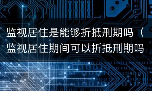监视居住是能够折抵刑期吗（监视居住期间可以折抵刑期吗）