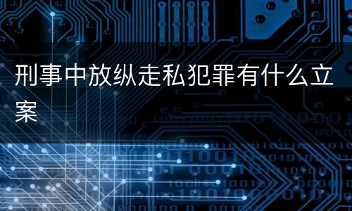 刑事中放纵走私犯罪有什么立案