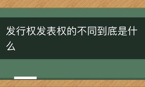 发行权发表权的不同到底是什么