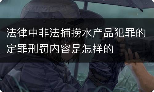 法律中非法捕捞水产品犯罪的定罪刑罚内容是怎样的