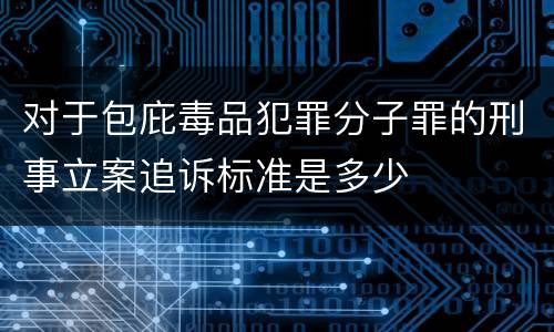 对于包庇毒品犯罪分子罪的刑事立案追诉标准是多少