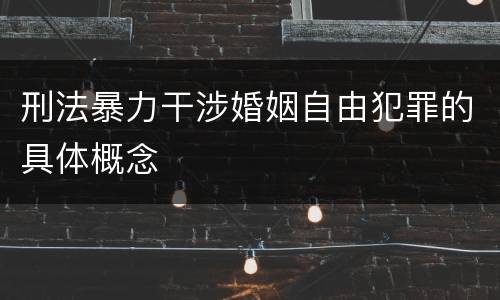 刑法暴力干涉婚姻自由犯罪的具体概念