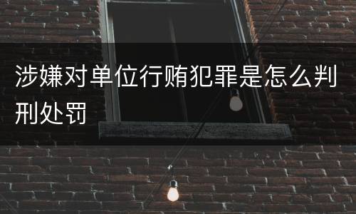 涉嫌对单位行贿犯罪是怎么判刑处罚