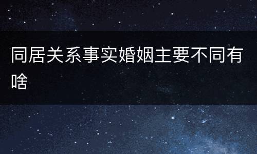 同居关系事实婚姻主要不同有啥