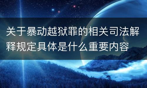 关于暴动越狱罪的相关司法解释规定具体是什么重要内容