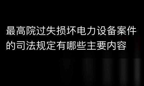 最高院过失损坏电力设备案件的司法规定有哪些主要内容