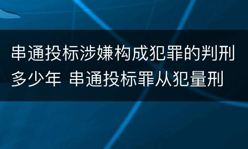 串通投标涉嫌构成犯罪的判刑多少年 串通投标罪从犯量刑