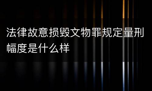 法律故意损毁文物罪规定量刑幅度是什么样