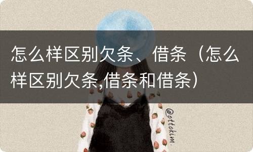 怎么样区别欠条、借条（怎么样区别欠条,借条和借条）