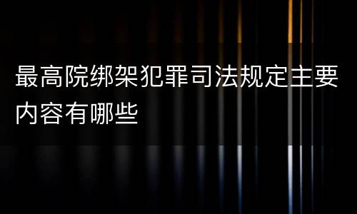 最高院绑架犯罪司法规定主要内容有哪些