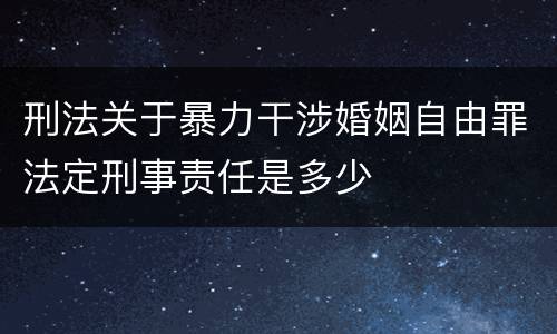刑法关于暴力干涉婚姻自由罪法定刑事责任是多少
