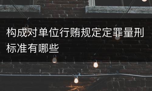 构成对单位行贿规定定罪量刑标准有哪些