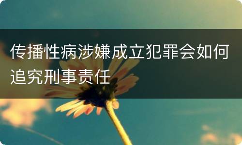 传播性病涉嫌成立犯罪会如何追究刑事责任