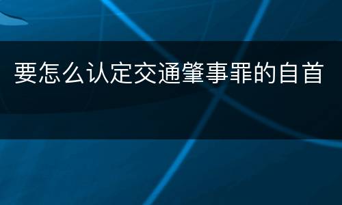 要怎么认定交通肇事罪的自首