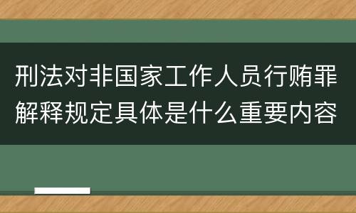 刑法对非国家工作人员行贿罪解释规定具体是什么重要内容