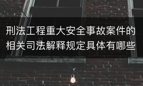 刑法工程重大安全事故案件的相关司法解释规定具体有哪些内容