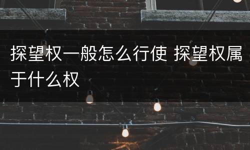 探望权一般怎么行使 探望权属于什么权