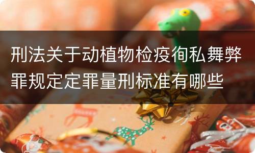 刑法关于动植物检疫徇私舞弊罪规定定罪量刑标准有哪些