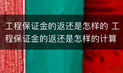 工程保证金的返还是怎样的 工程保证金的返还是怎样的计算