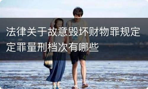 法律关于故意毁坏财物罪规定定罪量刑档次有哪些