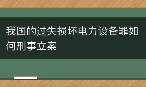 我国的过失损坏电力设备罪如何刑事立案