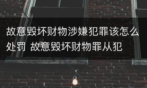 故意毁坏财物涉嫌犯罪该怎么处罚 故意毁坏财物罪从犯