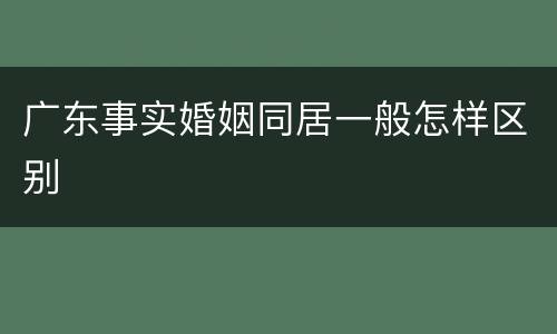 广东事实婚姻同居一般怎样区别