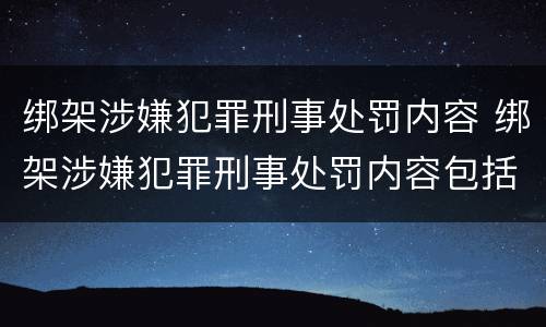 绑架涉嫌犯罪刑事处罚内容 绑架涉嫌犯罪刑事处罚内容包括