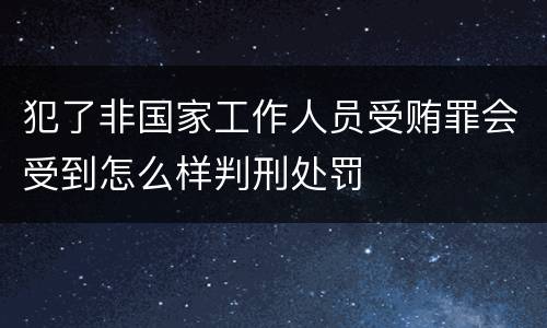 犯了非国家工作人员受贿罪会受到怎么样判刑处罚