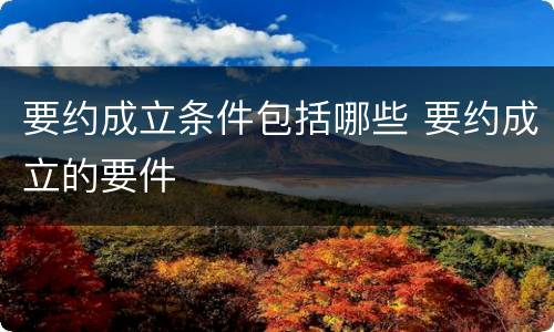 要约成立条件包括哪些 要约成立的要件