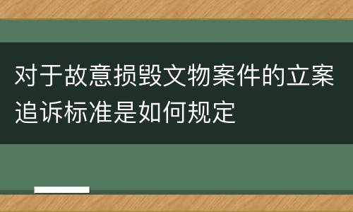 对于故意损毁文物案件的立案追诉标准是如何规定