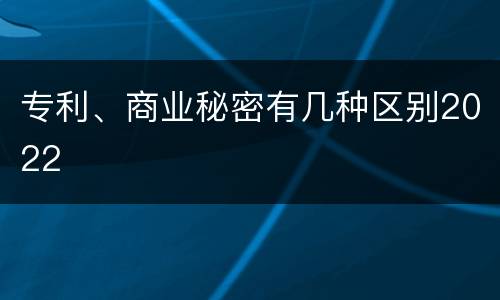 专利、商业秘密有几种区别2022