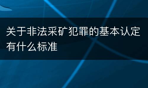 关于非法采矿犯罪的基本认定有什么标准