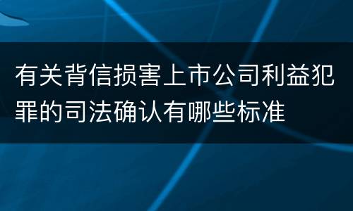 有关背信损害上市公司利益犯罪的司法确认有哪些标准