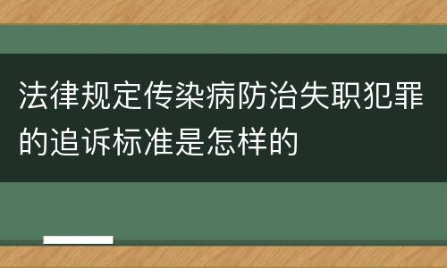法律规定传染病防治失职犯罪的追诉标准是怎样的