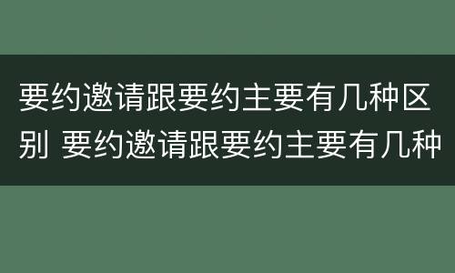 要约邀请跟要约主要有几种区别 要约邀请跟要约主要有几种区别是什么