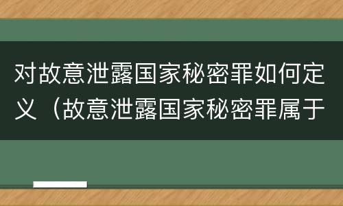 对故意泄露国家秘密罪如何定义（故意泄露国家秘密罪属于）