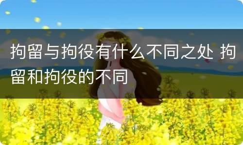 拘留与拘役有什么不同之处 拘留和拘役的不同