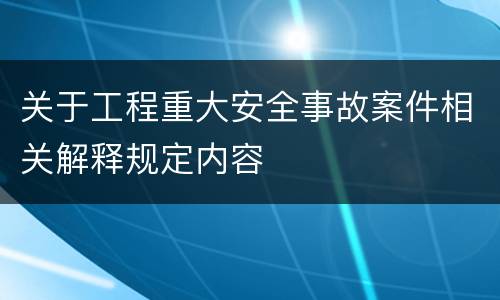 关于工程重大安全事故案件相关解释规定内容