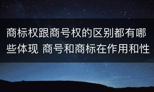 商标权跟商号权的区别都有哪些体现 商号和商标在作用和性质上的区别