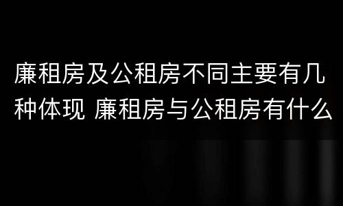 廉租房及公租房不同主要有几种体现 廉租房与公租房有什么不同