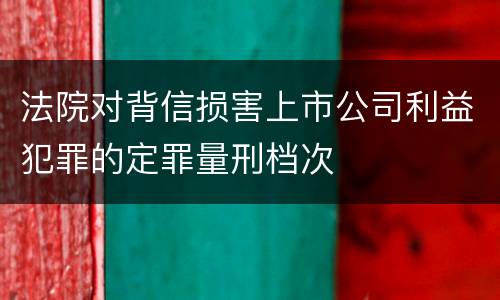 法院对背信损害上市公司利益犯罪的定罪量刑档次