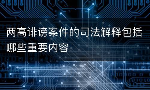 两高诽谤案件的司法解释包括哪些重要内容